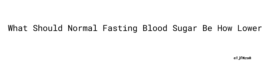 What Should Normal Fasting Blood Sugar Be How Lower Blood Sugar Levels what-should-normal-fasting-blood-sugar-be-how-lower-blood-sugar-levels