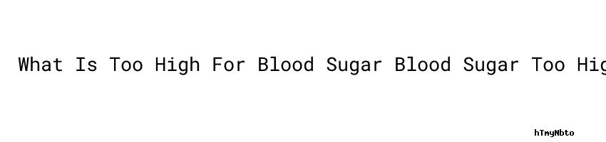 What Is Too High For Blood Sugar Blood Sugar Too High Causes Usach