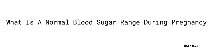 What Is A Normal Blood Sugar Range During Pregnancy Blood Sugar Still what-is-a-normal-blood-sugar-range-during-pregnancy-blood-sugar-still