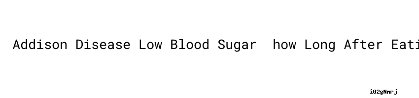 addison-disease-low-blood-sugar-how-long-after-eating-do-you-test