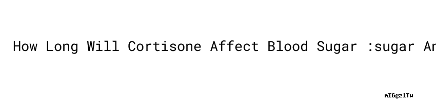 How Long Will Cortisone Affect Blood Sugar sugar And High Blood how-long-will-cortisone-affect-blood-sugar-sugar-and-high-blood