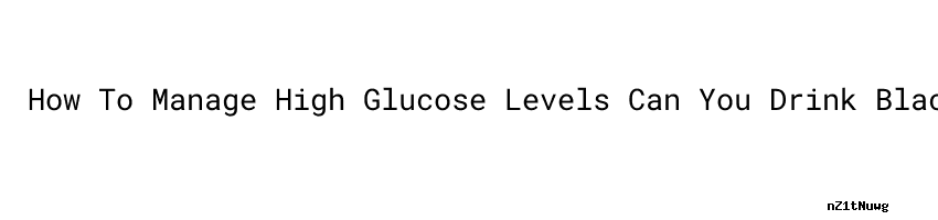 How To Manage High Glucose Levels Can You Drink Black Coffee Before fasting-plasma-glucose-test-uses-procedure-results