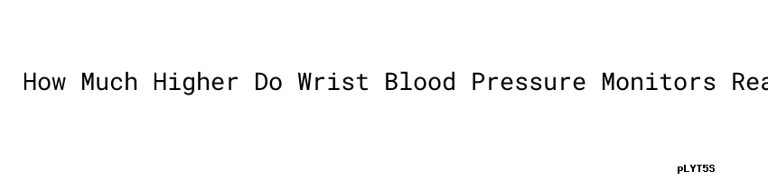 How Much Higher Do Wrist Blood Pressure Monitors Read Blood Pressure how-much-higher-do-wrist-blood-pressure-monitors-read-blood-pressure