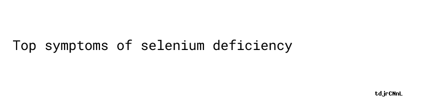 Symptoms Of Selenium Deficiency - ACTA MANILANA