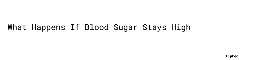 what-happens-if-blood-sugar-stays-high-do-they-work-unisba