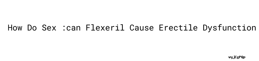 How Do Sex Can Flexeril Cause Erectile Dysfunction MINAM