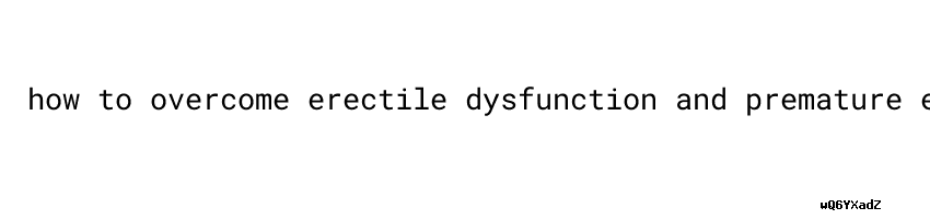 How To Overcome Erectile Dysfunction And Premature Ejaculation ...