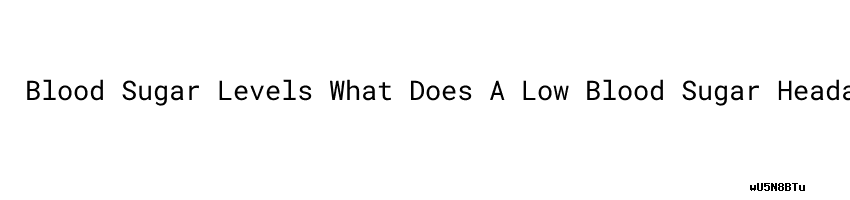Blood Sugar Levels What Does A Low Blood Sugar Headache Feel Like blood-signs