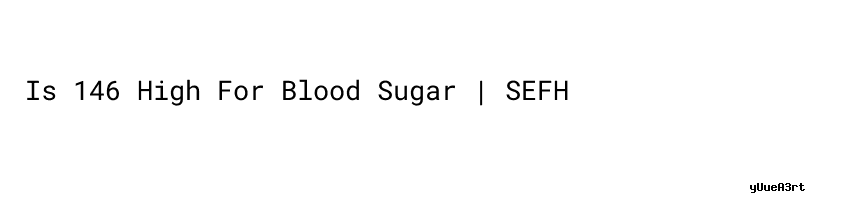 Is 146 Blood Sugar High? Uncover the Truth!