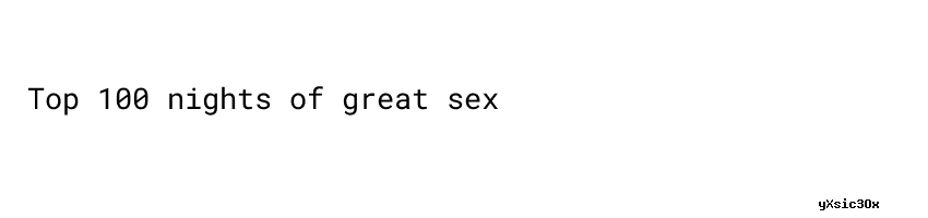 100 Nights Of Great Sex For 2023 Epengembangan